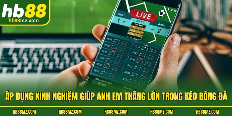 Áp dụng kinh nghiệm giúp anh em thắng lớn trong kèo bóng đá