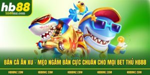 Bắn Cá Ăn Xu - Mẹo Ngắm Bắn Cực Chuẩn Cho Mọi Bet Thủ HB88