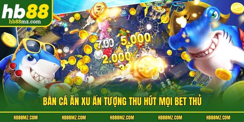 Bắn cá ăn xu ấn tượng thu hút mọi bet thủ