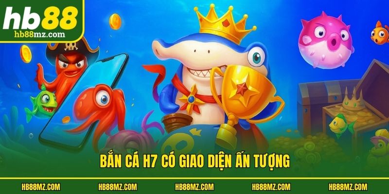 Bắn cá H7 có giao diện ấn tượng