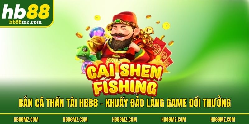 Bắn Cá Thần Tài HB88 - Khuấy Đảo Làng Game Đổi Thưởng
