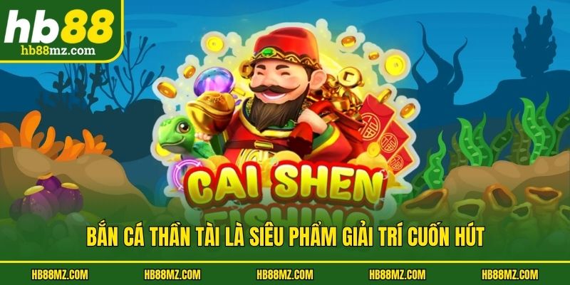 Bắn cá thần tài là siêu phẩm giải trí cuốn hút