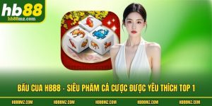 Bầu Cua HB88 - Siêu Phẩm Cá Cược Được Yêu Thích Top 1