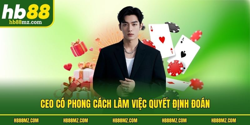 CEO có phong cách làm việc quyết đoán
