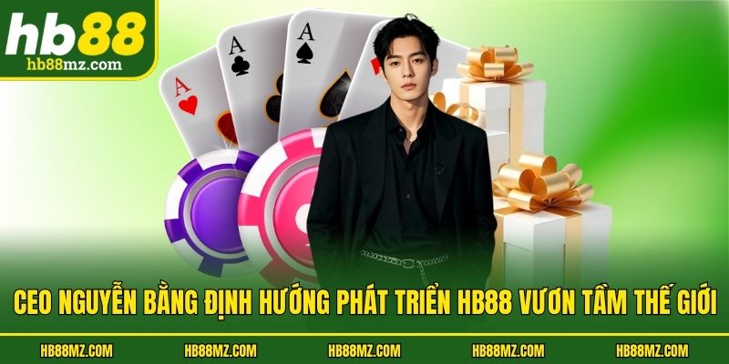 CEO Nguyễn Bằng định hướng phát triển HB88 vươn tầm thế giới