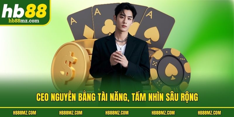 CEO Nguyễn Bằng tài năng, tầm nhìn sâu rộng