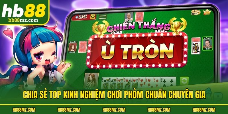 Chia sẻ top kinh nghiệm chơi Phỏm chuẩn chuyên gia
