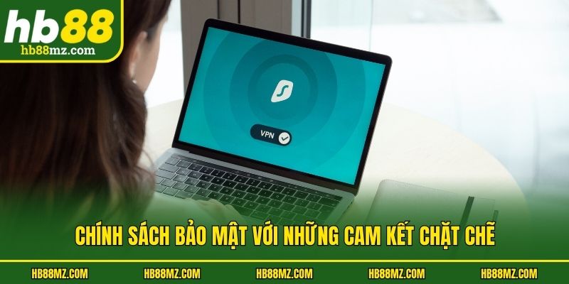 Chính sách bảo mật với những cam kết chặt chẽ