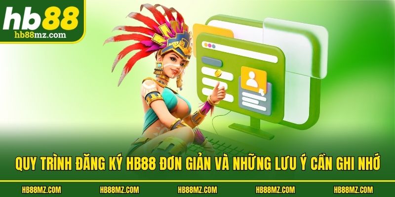 Quy Trình Đăng Ký Hb88 Đơn Giản Và Những Lưu Ý Cần Ghi Nhớ