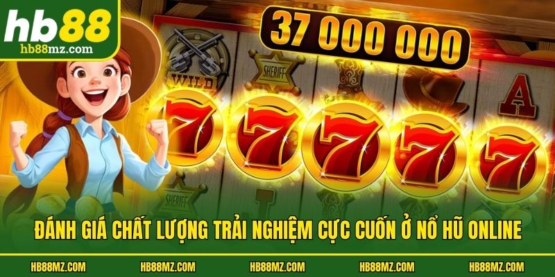 Đánh giá chất lượng trải nghiệm cực cuốn ở nổ hũ online
