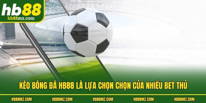 Kèo bóng đá HB88 là lựa chọn của nhiều bet thủ
