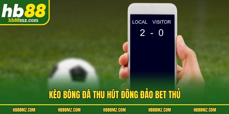 Kèo bóng đá thu hút đông đảo bet thủ