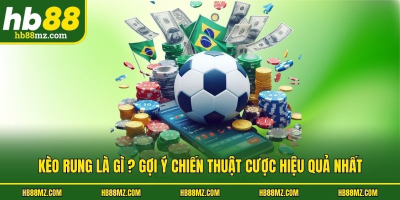 Kèo Rung Là Gì? Gợi Ý Chiến Thuật Cược Hiệu Quả Nhất