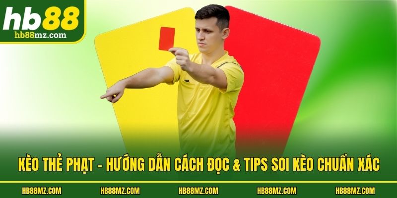 Kèo Thẻ Phạt - Hướng Dẫn Cách Đọc & Tips Soi Kèo Chuẩn Xác