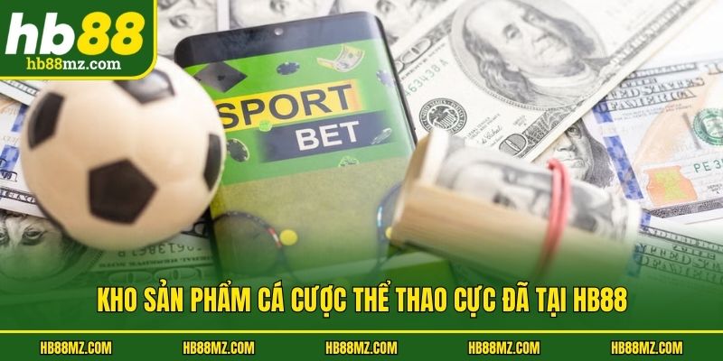 Kho sản phẩm cá cược thể thao cực đã tại HB88