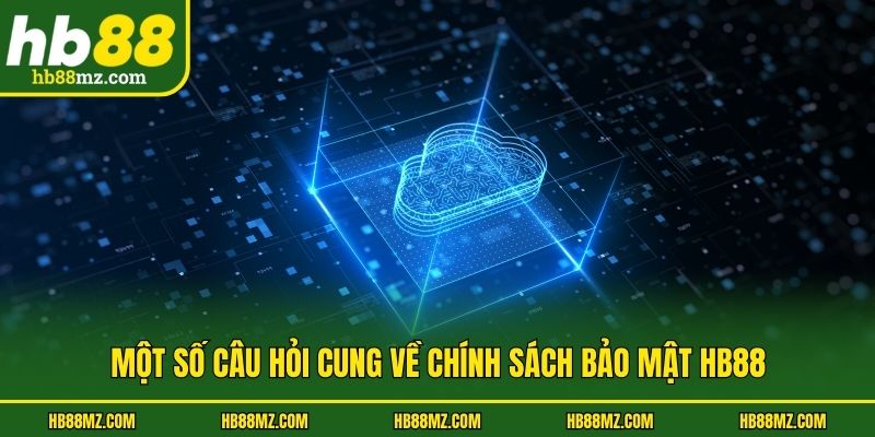 Một số câu hỏi cung về chính sách bảo mật HB88