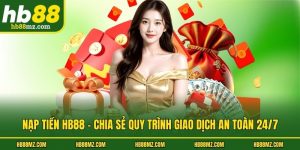 Nạp Tiền HB88 - Chia Sẻ Quy Trình Giao Dịch An Toàn 24/7