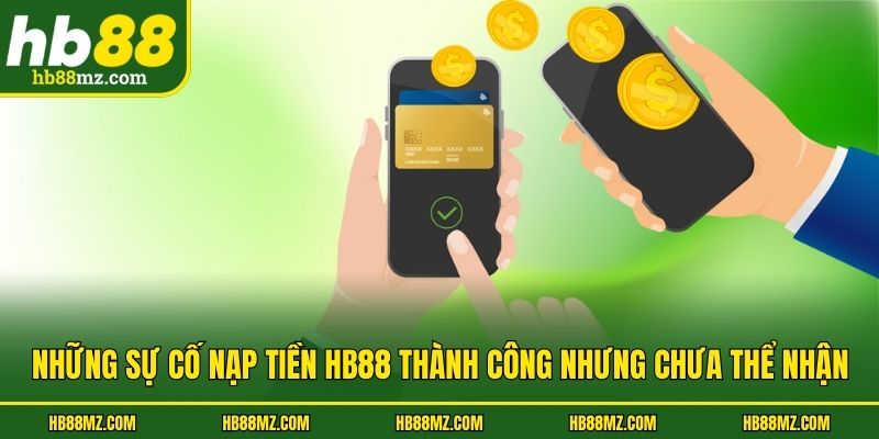 Những sự cố nạp tiền HB88 thành công nhưng chưa thể nhận