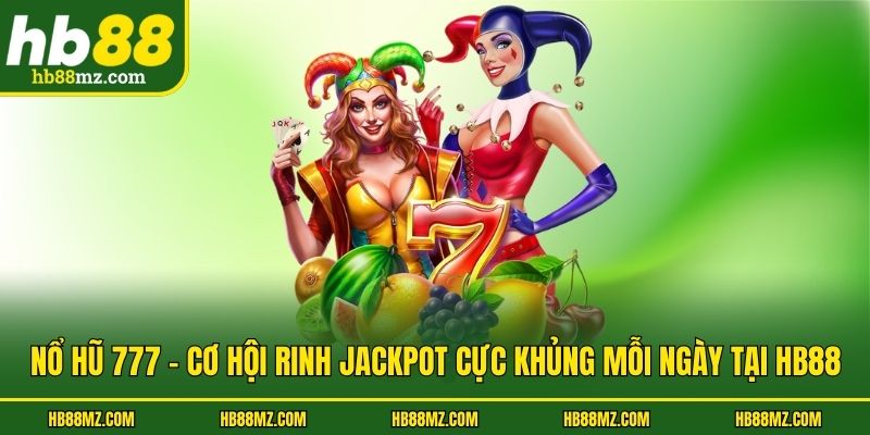 Nổ Hũ 777 - Cơ Hội Rinh Jackpot Cực Khủng Mỗi Ngày Tại HB88