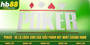 Poker - Hé Lộ Cách Chơi Của Siêu Phẩm Hot Nhất Casino HB88