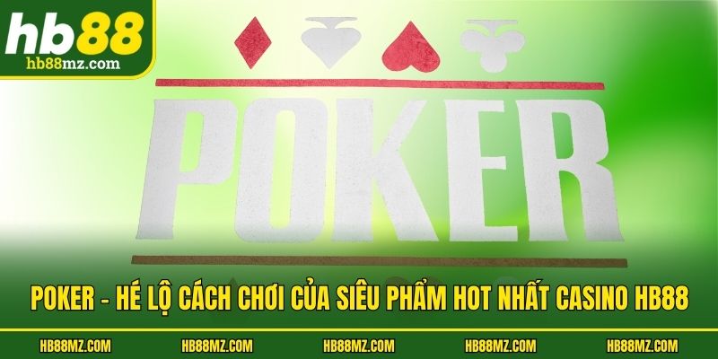 Poker - Hé Lộ Cách Chơi Của Siêu Phẩm Hot Nhất Casino HB88