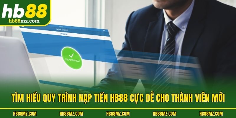 Tìm hiểu quy trình nạp tiền HB88 cực dễ cho thành viên mới