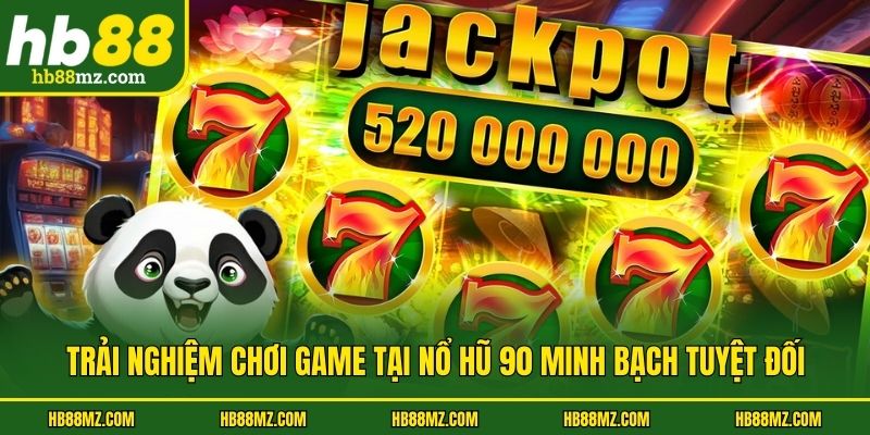 Trải nghiệm chơi game tại nổ hũ 90 minh bạch tuyệt đối